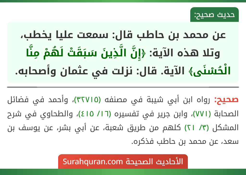 عن محمد بن حاطب قال: سمعت عليا يخطب، وتلا هذه الآية: ﴿إِنَّ الَّذِينَ سَبَقَتْ لَهُمْ مِنَّا الْحُسْنَى﴾ الآية. قال: نزلت في عثمان وأصحابه.
