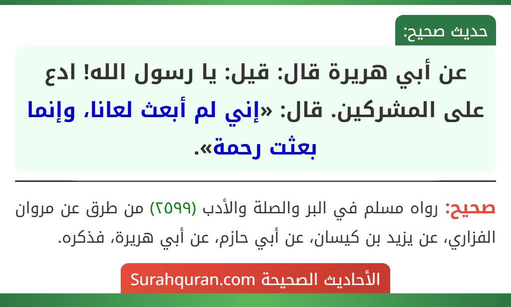 عن أبي هريرة قال: قيل: يا رسول الله! ادع على المشركين. قال: «إني لم أبعث لعانا، وإنما بعثت رحمة».
