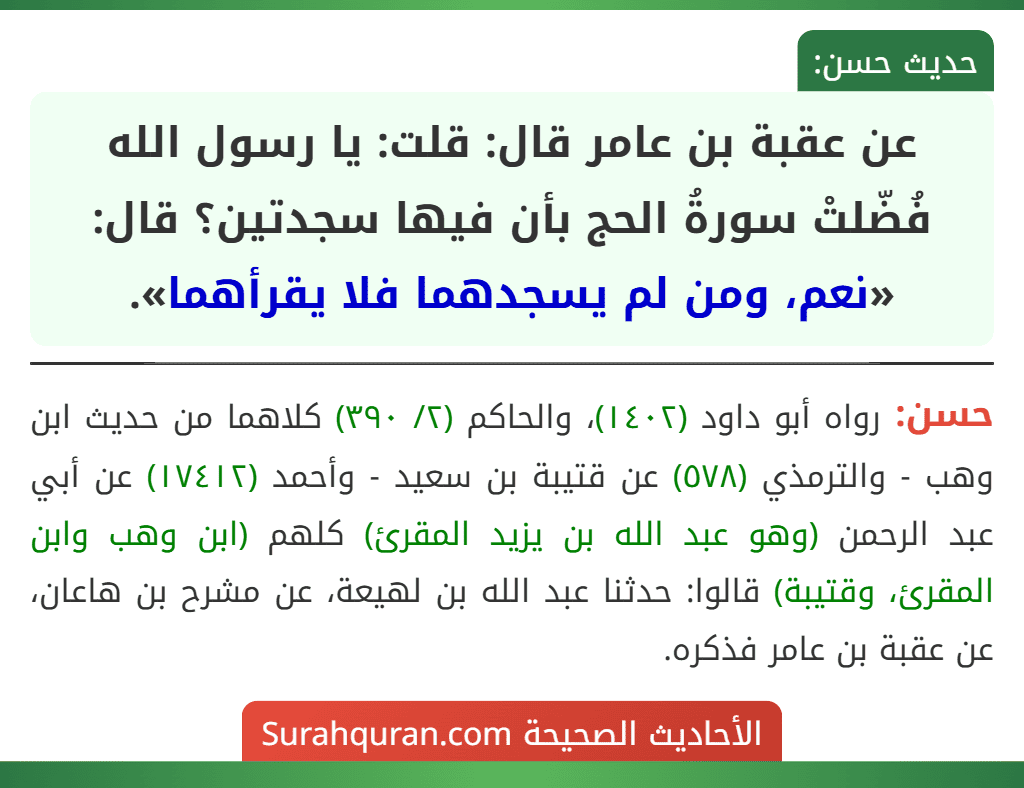عن عقبة بن عامر قال: قلت: يا رسول الله فُضّلتْ سورةُ الحج بأن فيها سجدتين؟ قال: «نعم، ومن لم يسجدهما فلا يقرأهما». عن عقبة بن عامر قال: قلت: يا رسول الله فُضّلتْ سورةُ الحج بأن فيها سجدتين؟ قال: «نعم، ومن لم يسجدهما فلا يقرأهما».