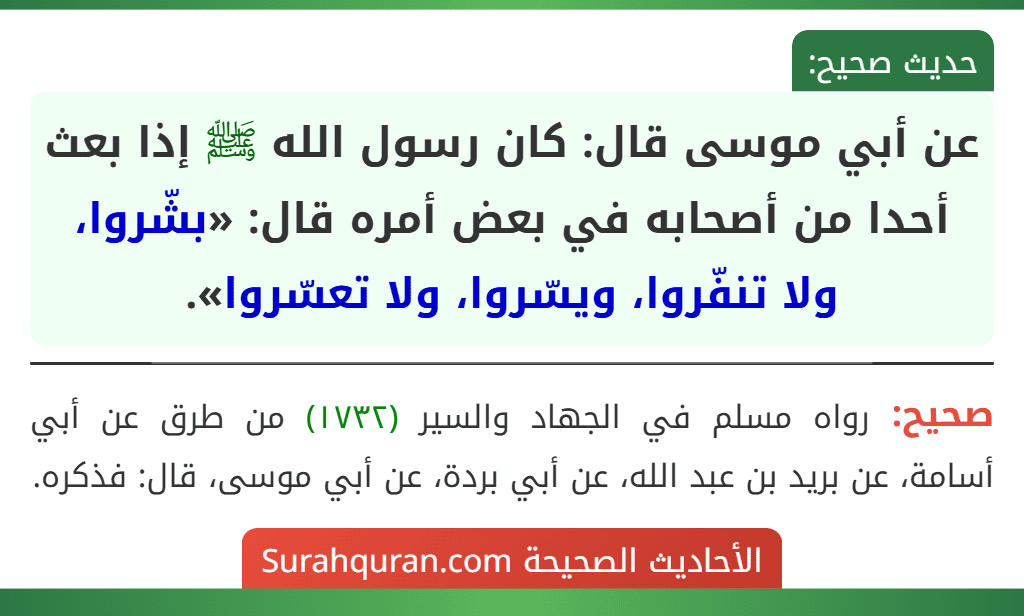 عن أبي موسى قال: كان رسول الله ﷺ إذا بعث أحدا من أصحابه في بعض أمره قال: «بشّروا، ولا تنفّروا، ويسّروا، ولا تعسّروا». عن أبي موسى قال: كان رسول الله ﷺ إذا بعث أحدا من أصحابه في بعض أمره قال: «بشّروا، ولا تنفّروا، ويسّروا، ولا تعسّروا».