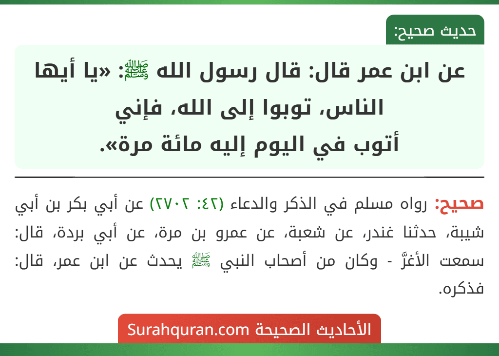 عن ابن عمر قال: قال رسول الله ﷺ: «يا أيها الناس، توبوا إلى الله، فإني
أتوب في اليوم إليه مائة مرة».