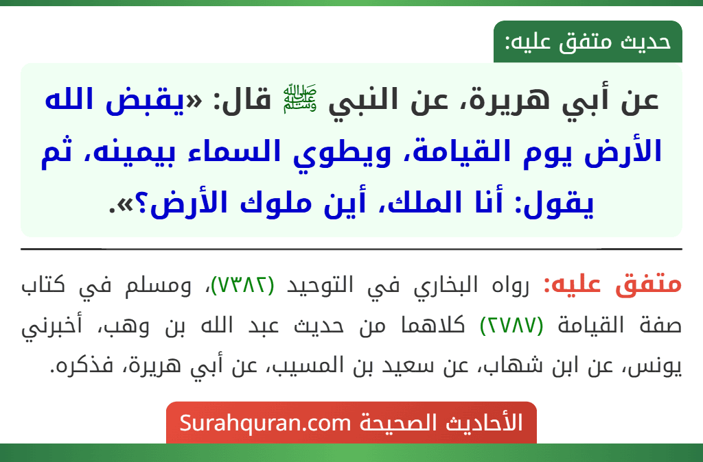 عن أبي هريرة، عن النبي ﷺ قال: «يقبض الله الأرض يوم القيامة، ويطوي السماء بيمينه، ثم يقول: أنا الملك، أين ملوك الأرض؟».