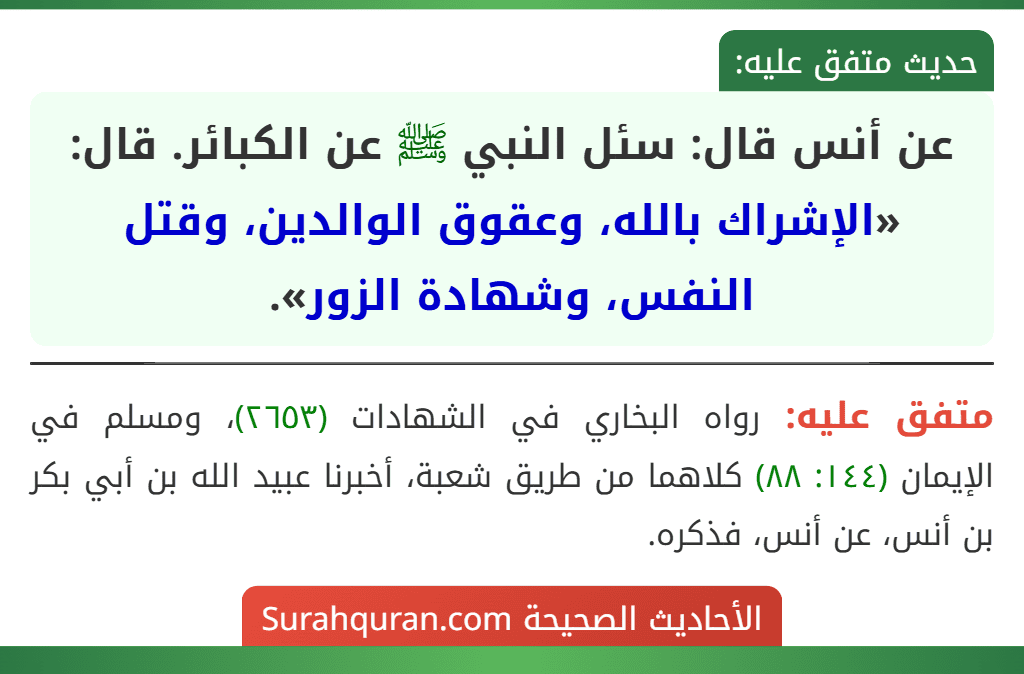 عن أنس قال: سئل النبي ﷺ عن الكبائر. قال: «الإشراك بالله، وعقوق الوالدين، وقتل النفس، وشهادة الزور».