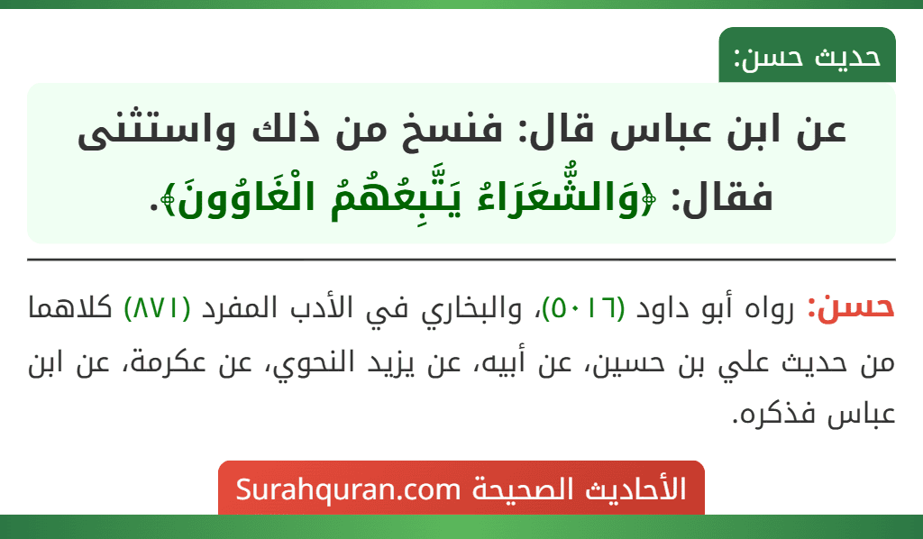 عن ابن عباس قال: فنسخ من ذلك واستثنى فقال: ﴿وَالشُّعَرَاءُ يَتَّبِعُهُمُ الْغَاوُونَ﴾.