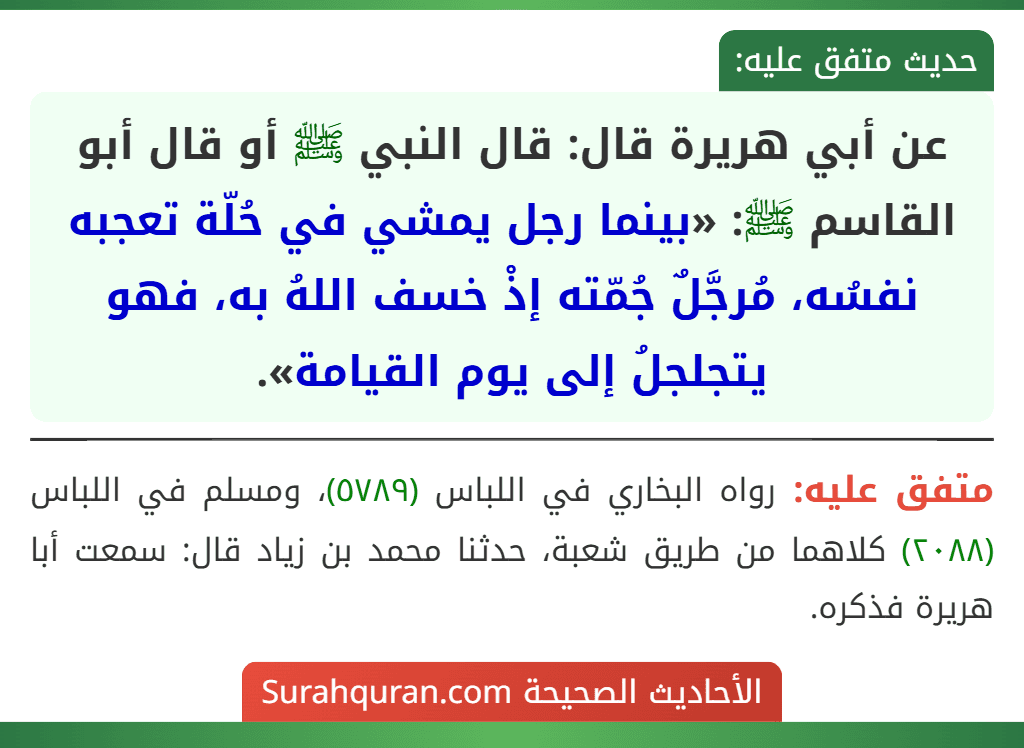 عن أبي هريرة قال: قال النبي ﷺ أو قال أبو القاسم ﷺ: «بينما رجل يمشي في حُلّة تعجبه نفسُه، مُرجَّلٌ جُمّته إذْ خسف اللهُ به، فهو يتجلجلُ إلى يوم القيامة».