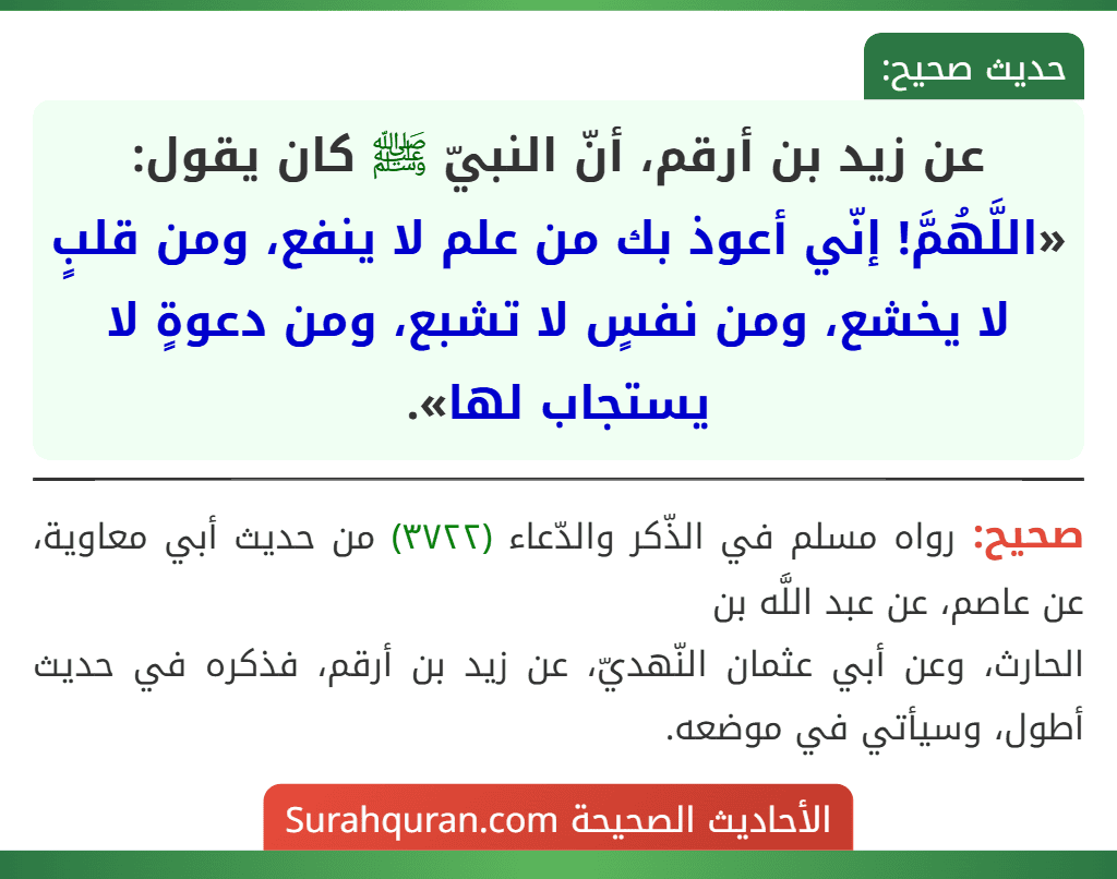 عن زيد بن أرقم، أنّ النبيّ ﷺ كان يقول: «اللَّهُمَّ! إنّي أعوذ بك من علم لا ينفع، ومن قلبٍ لا يخشع، ومن نفسٍ لا تشبع، ومن دعوةٍ لا يستجاب لها».