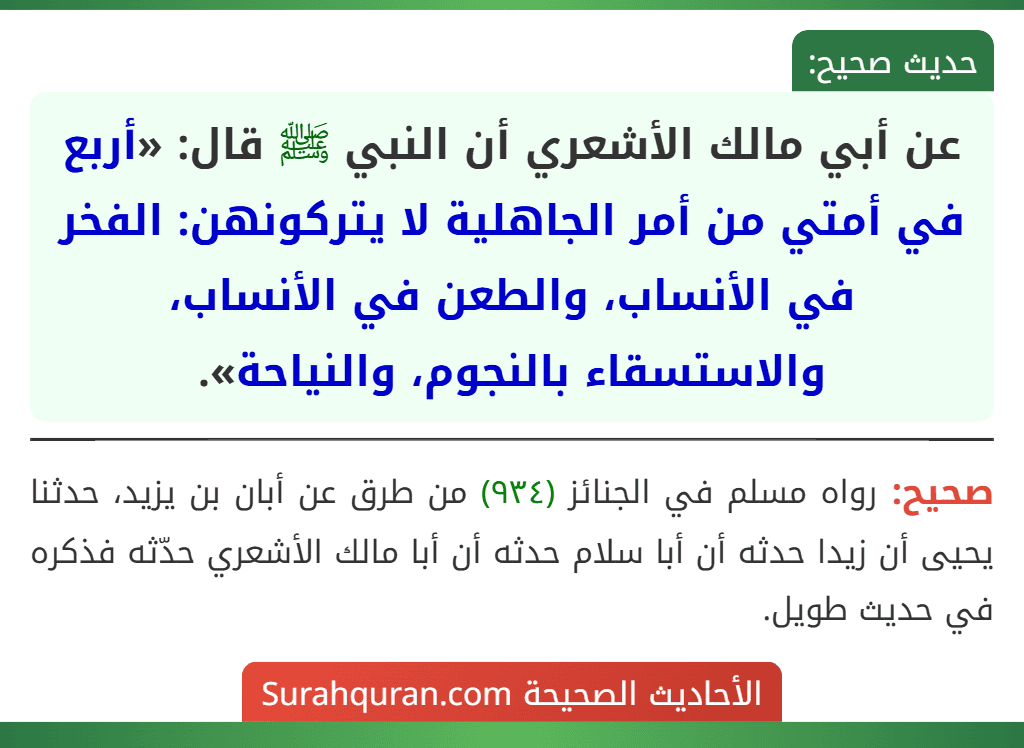 عن أبي مالك الأشعري أن النبي ﷺ قال: «أربع في أمتي من أمر الجاهلية لا يتركونهن: الفخر في الأنساب، والطعن في الأنساب، والاستسقاء بالنجوم، والنياحة». عن أبي مالك الأشعري أن النبي ﷺ قال: «أربع في أمتي من أمر الجاهلية لا يتركونهن: الفخر في الأنساب، والطعن في الأنساب، والاستسقاء بالنجوم، والنياحة».