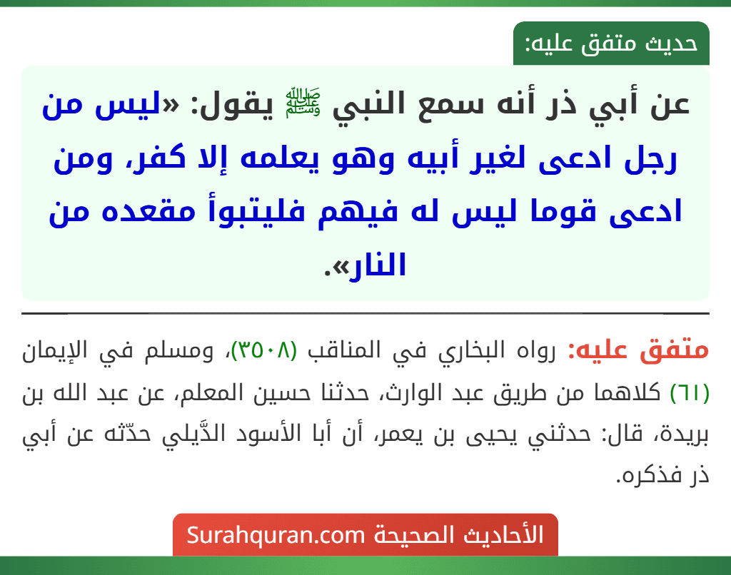 عن أبي ذر أنه سمع النبي ﷺ يقول: «ليس من رجل ادعى لغير أبيه وهو يعلمه إلا كفر، ومن ادعى قوما ليس له فيهم فليتبوأ مقعده من النار».