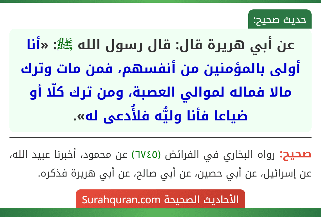 عن أبي هريرة قال: قال رسول الله ﷺ: «أنا أولى بالمؤمنين من أنفسهم، فمن مات وترك مالا فماله لموالي العصبة، ومن ترك كلّا أو ضياعا فأنا وليُّه فلأُدعى له».