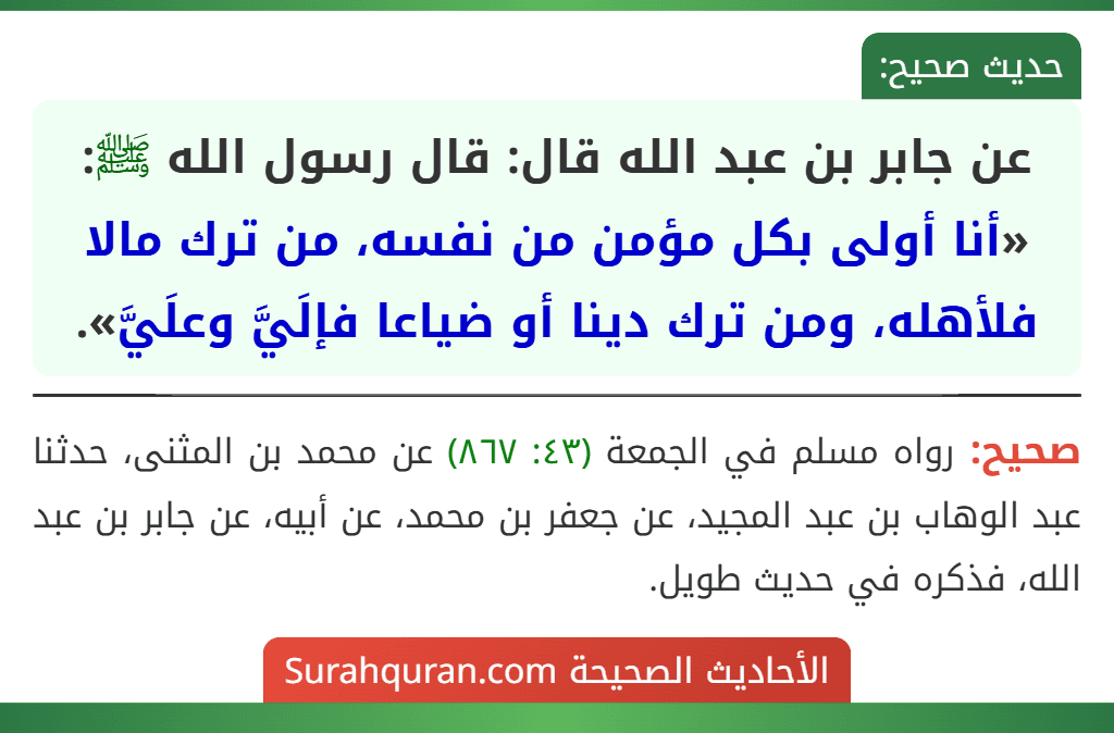 عن جابر بن عبد الله قال: قال رسول الله ﷺ: «أنا أولى بكل مؤمن من نفسه، من ترك مالا فلأهله، ومن ترك دينا أو ضياعا فإلَيَّ وعلَيَّ».