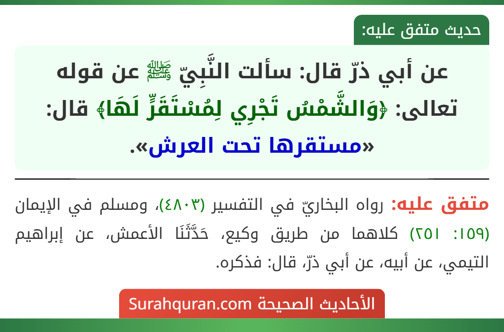 عن أبي ذرّ قال: سألت النَّبِيّ ﷺ عن قوله تعالى: ﴿وَالشَّمْسُ تَجْرِي لِمُسْتَقَرٍّ لَهَا﴾ قال: «مستقرها تحت العرش».