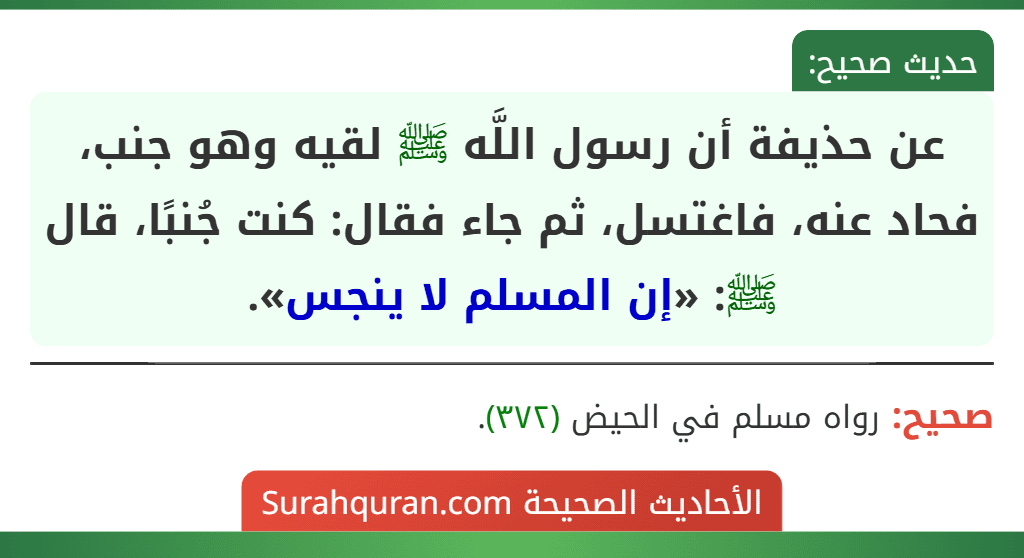 عن حذيفة أن رسول اللَّه ﷺ لقيه وهو جنب، فحاد عنه، فاغتسل، ثم جاء فقال: كنت جُنبًا، قال ﷺ: «إن المسلم لا ينجس».