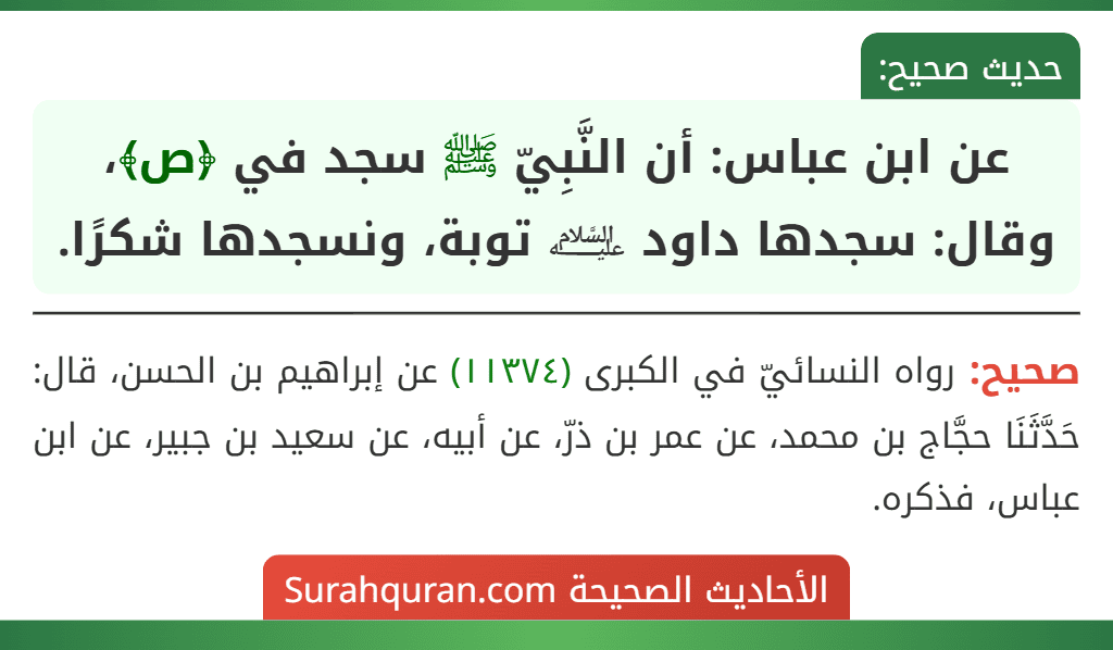 عن ابن عباس: أن النَّبِيّ ﷺ سجد في ﴿ص﴾، وقال: سجدها داود ﵇ توبة، ونسجدها شكرًا. عن ابن عباس: أن النَّبِيّ ﷺ سجد في ﴿ص﴾، وقال: سجدها داود ﵇ توبة، ونسجدها شكرًا.