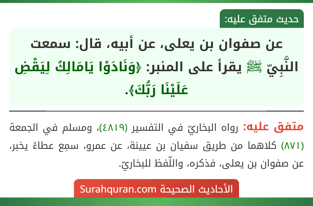 عن صفوان بن يعلى، عن أبيه، قال: سمعت النَّبِيّ ﷺ يقرأ على المنبر: ﴿وَنَادَوْا يَامَالِكُ لِيَقْضِ عَلَيْنَا رَبُّكَ﴾. عن صفوان بن يعلى، عن أبيه، قال: سمعت النَّبِيّ ﷺ يقرأ على المنبر: ﴿وَنَادَوْا يَامَالِكُ لِيَقْضِ عَلَيْنَا رَبُّكَ﴾.