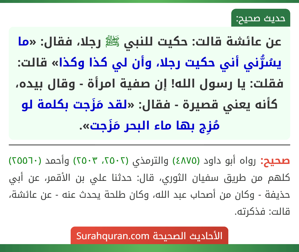 عن عائشة قالت: حكيت للنبي ﷺ رجلا، فقال: «ما يسُرُّني أني حكيت رجلا، وأن لي كذا وكذا» قالت: فقلت: يا رسول الله! إن صفية امرأة - وقال بيده، كأنه يعني قصيرة - فقال: «لقد مَزَجت بكلمة لو مُزِج بها ماء البحر مَزَجت».