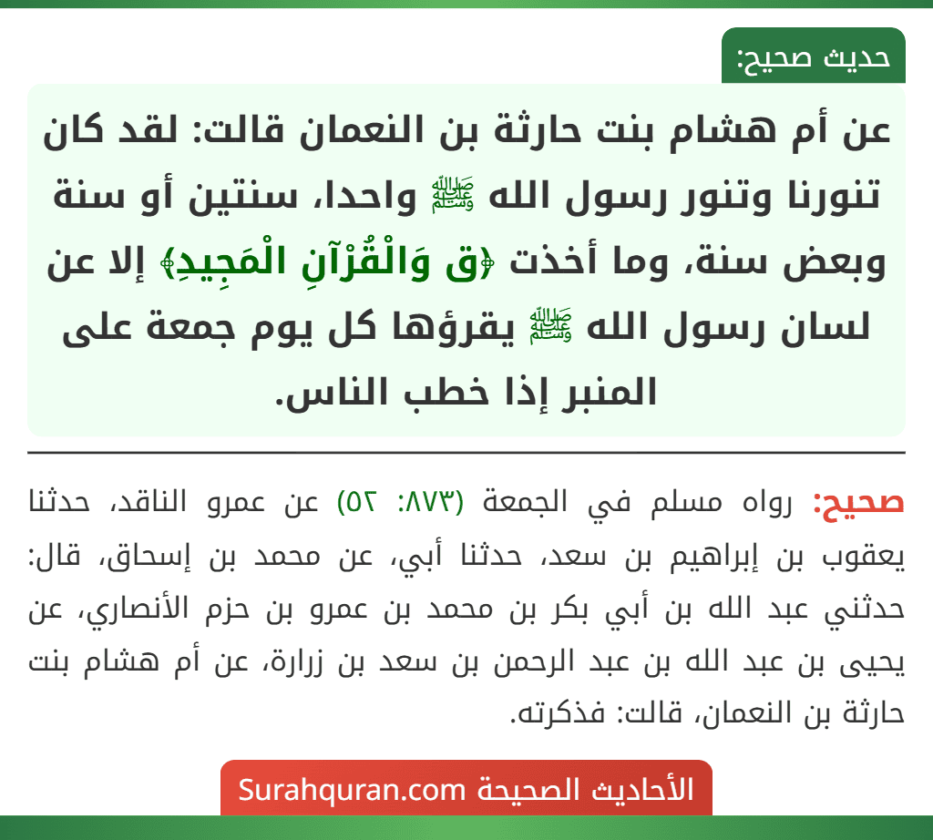 عن أم هشام بنت حارثة بن النعمان قالت: لقد كان تنورنا وتنور رسول الله ﷺ واحدا، سنتين أو سنة وبعض سنة، وما أخذت ﴿ق وَالْقُرْآنِ الْمَجِيدِ﴾ إلا عن لسان رسول الله ﷺ يقرؤها كل يوم جمعة على المنبر إذا خطب الناس.