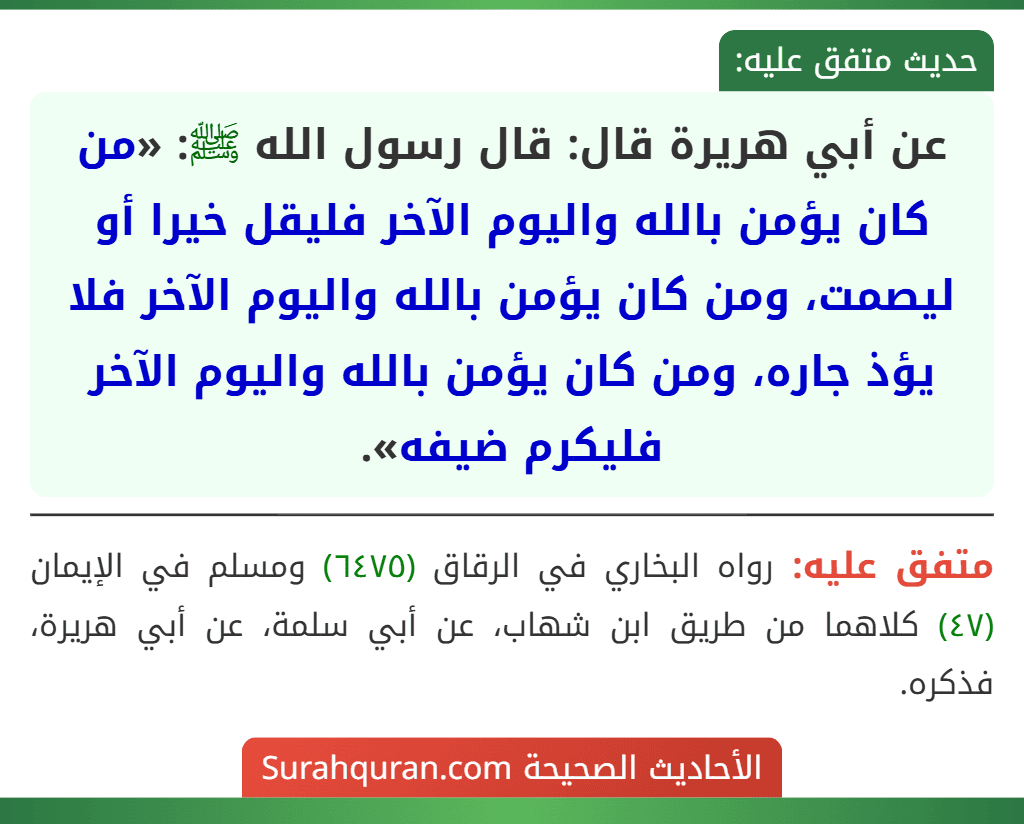 عن أبي هريرة قال: قال رسول الله ﷺ: «من كان يؤمن بالله واليوم الآخر فليقل خيرا أو ليصمت، ومن كان يؤمن بالله واليوم الآخر فلا يؤذ جاره، ومن كان يؤمن بالله واليوم الآخر فليكرم ضيفه».