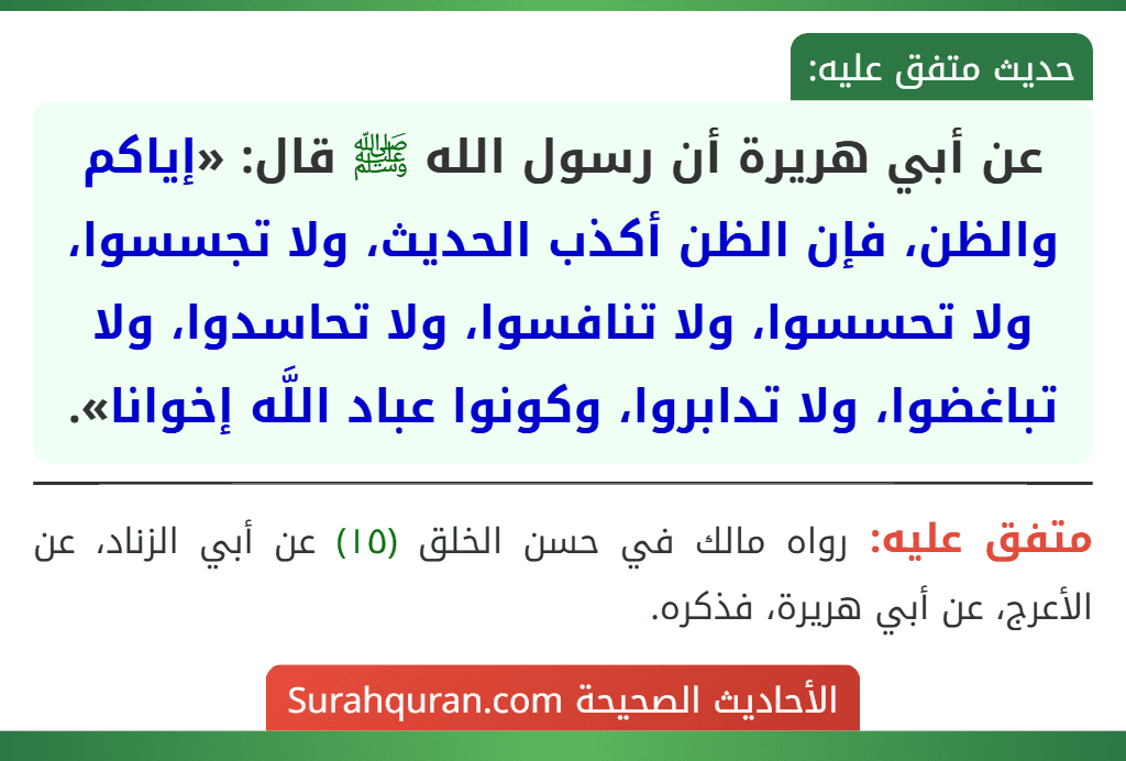 عن أبي هريرة أن رسول الله ﷺ قال: «إياكم والظن، فإن الظن أكذب الحديث، ولا تجسسوا، ولا تحسسوا، ولا تنافسوا، ولا تحاسدوا، ولا تباغضوا، ولا تدابروا، وكونوا عباد اللَّه إخوانا».