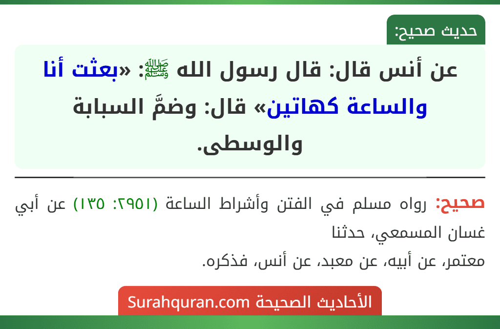 عن أنس قال: قال رسول الله ﷺ: «بعثت أنا والساعة كهاتين» قال: وضمَّ السبابة والوسطى.