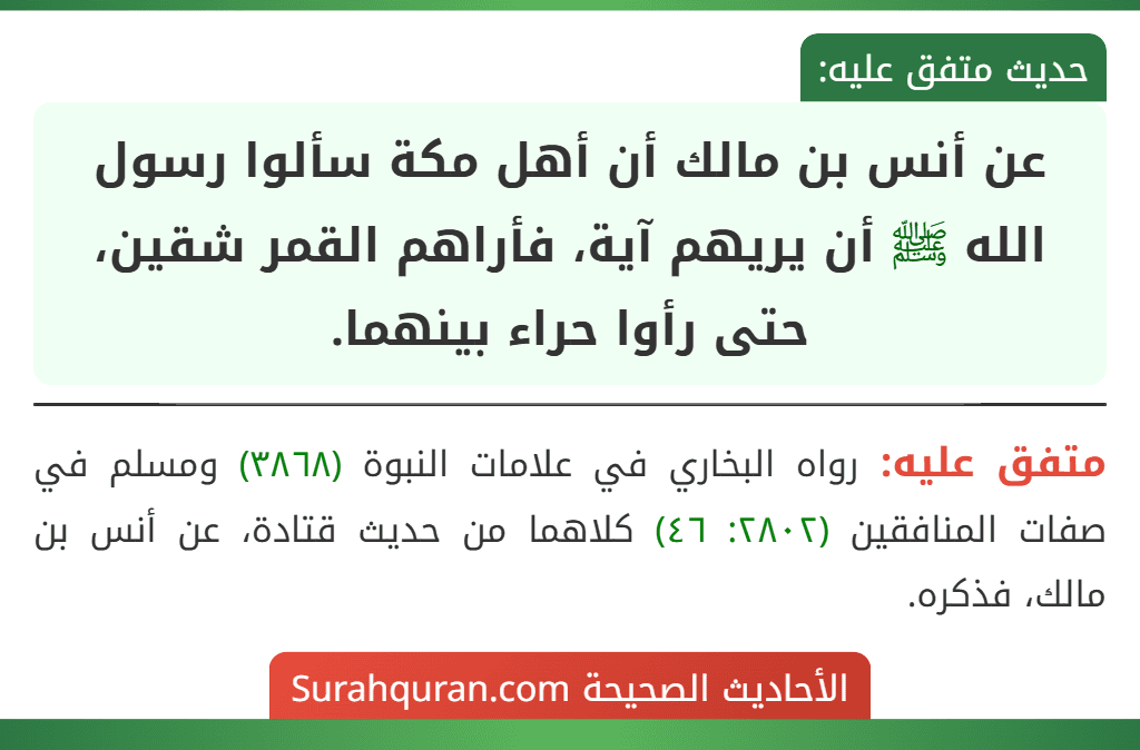 عن أنس بن مالك أن أهل مكة سألوا رسول الله ﷺ أن يريهم آية، فأراهم القمر شقين، حتى رأوا حراء بينهما.