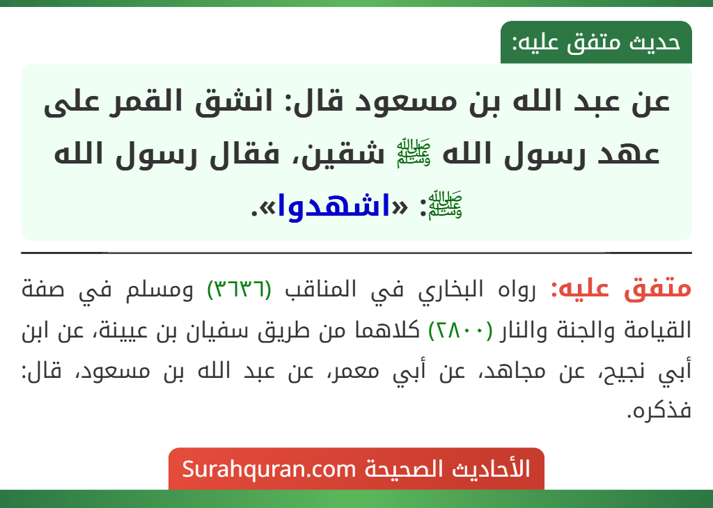 عن عبد الله بن مسعود قال: انشق القمر على عهد رسول الله ﷺ شقين، فقال رسول الله ﷺ: «اشهدوا». عن عبد الله بن مسعود قال: انشق القمر على عهد رسول الله ﷺ شقين، فقال رسول الله ﷺ: «اشهدوا».