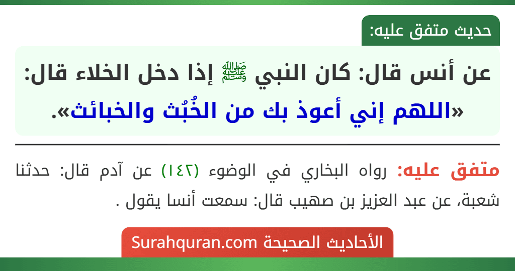 عن أنس قال: كان النبي ﷺ إذا دخل الخلاء قال: «اللهم إني أعوذ بك من الخُبُث والخبائث».