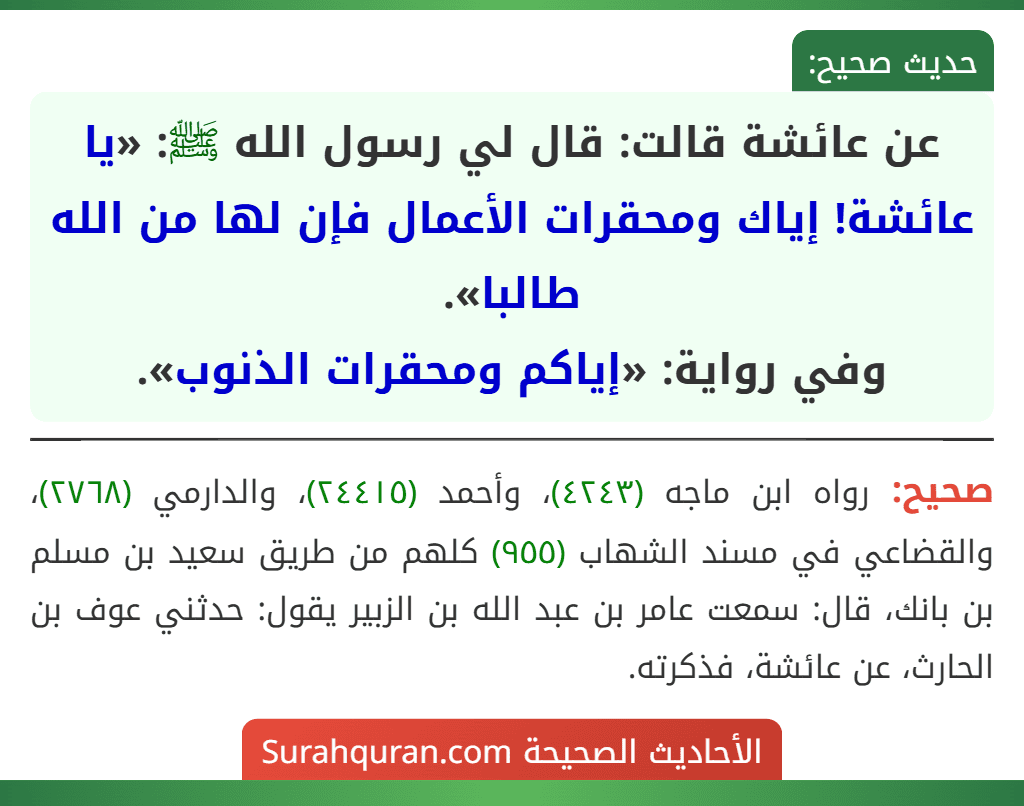 عن عائشة قالت: قال لي رسول الله ﷺ: «يا عائشة! إياك ومحقرات الأعمال فإن لها من الله طالبا».
وفي رواية: «إياكم ومحقرات الذنوب».