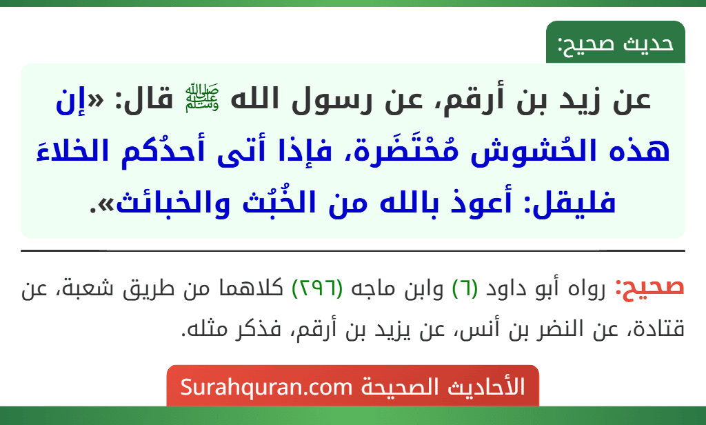 عن زيد بن أرقم، عن رسول الله ﷺ قال: «إن هذه الحُشوش مُحْتَضَرة، فإذا أتى أحدُكم الخلاءَ فليقل: أعوذ بالله من الخُبُث والخبائث».