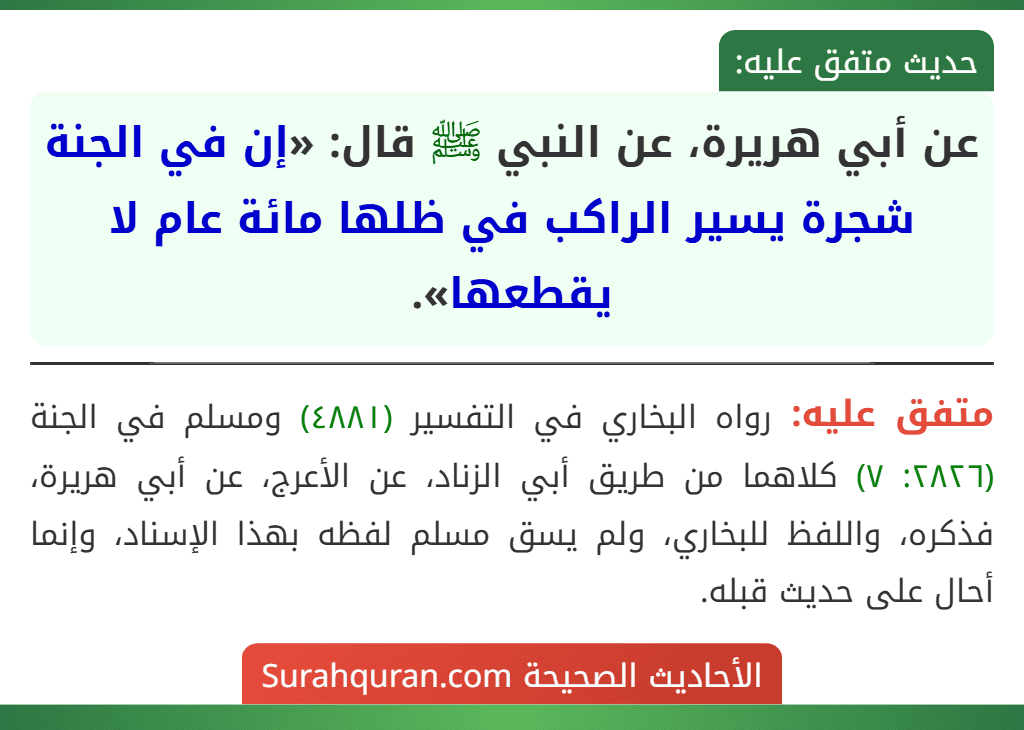 عن أبي هريرة، عن النبي ﷺ قال: «إن في الجنة شجرة يسير الراكب في ظلها مائة عام لا يقطعها». عن أبي هريرة، عن النبي ﷺ قال: «إن في الجنة شجرة يسير الراكب في ظلها مائة عام لا يقطعها».