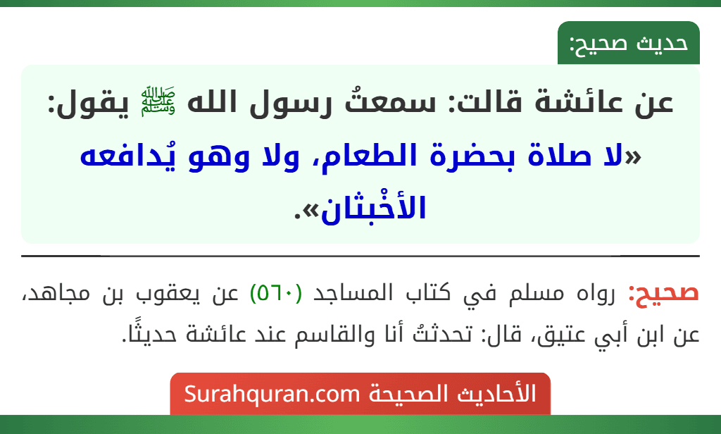 عن عائشة قالت: سمعتُ رسول الله ﷺ يقول: «لا صلاة بحضرة الطعام، ولا وهو يُدافعه الأخْبثان».