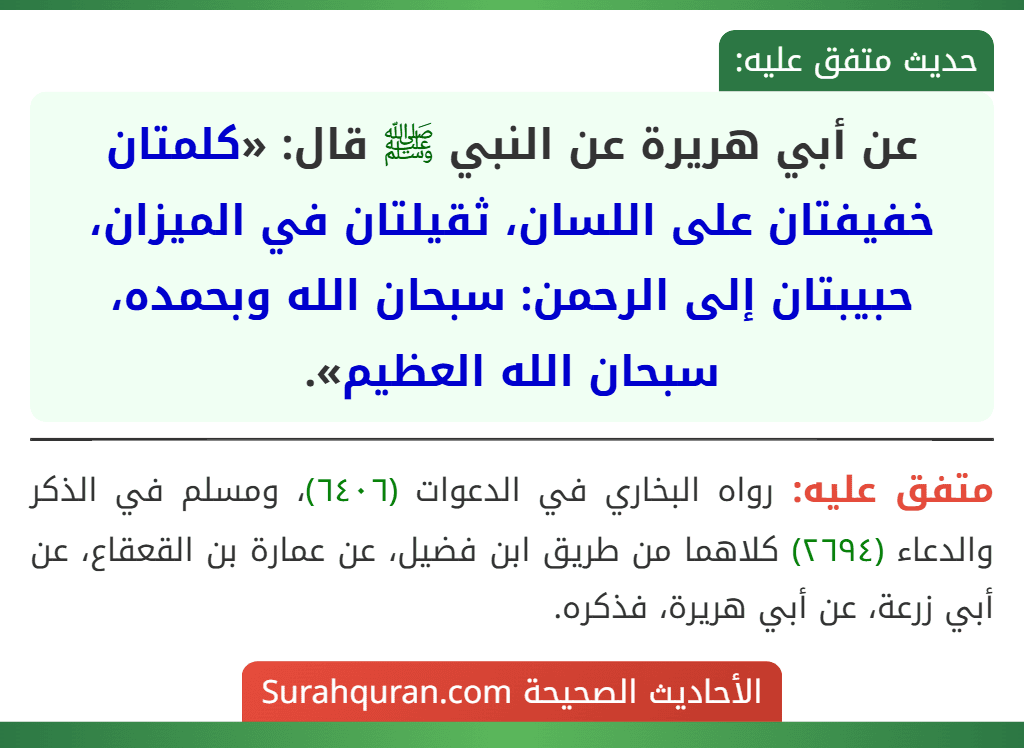 عن أبي هريرة عن النبي ﷺ قال: «كلمتان خفيفتان على اللسان، ثقيلتان في الميزان، حبيبتان إلى الرحمن: سبحان الله وبحمده، سبحان الله العظيم».