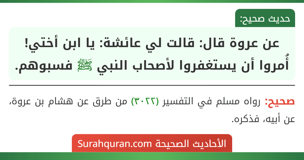 عن عروة قال: قالت لي عائشة: يا ابن أختي! أُمروا أن يستغفروا لأصحاب النبي ﷺ فسبوهم. عن عروة قال: قالت لي عائشة: يا ابن أختي! أُمروا أن يستغفروا لأصحاب النبي ﷺ فسبوهم.