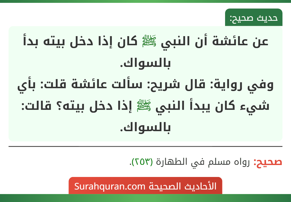 عن عائشة أن النبي ﷺ كان إذا دخل بيته بدأ بالسواك.
وفي رواية: قال شريح: سألت عائشة قلت: بأي شيء كان يبدأ النبي ﷺ إذا دخل بيته؟ قالت: بالسواك.