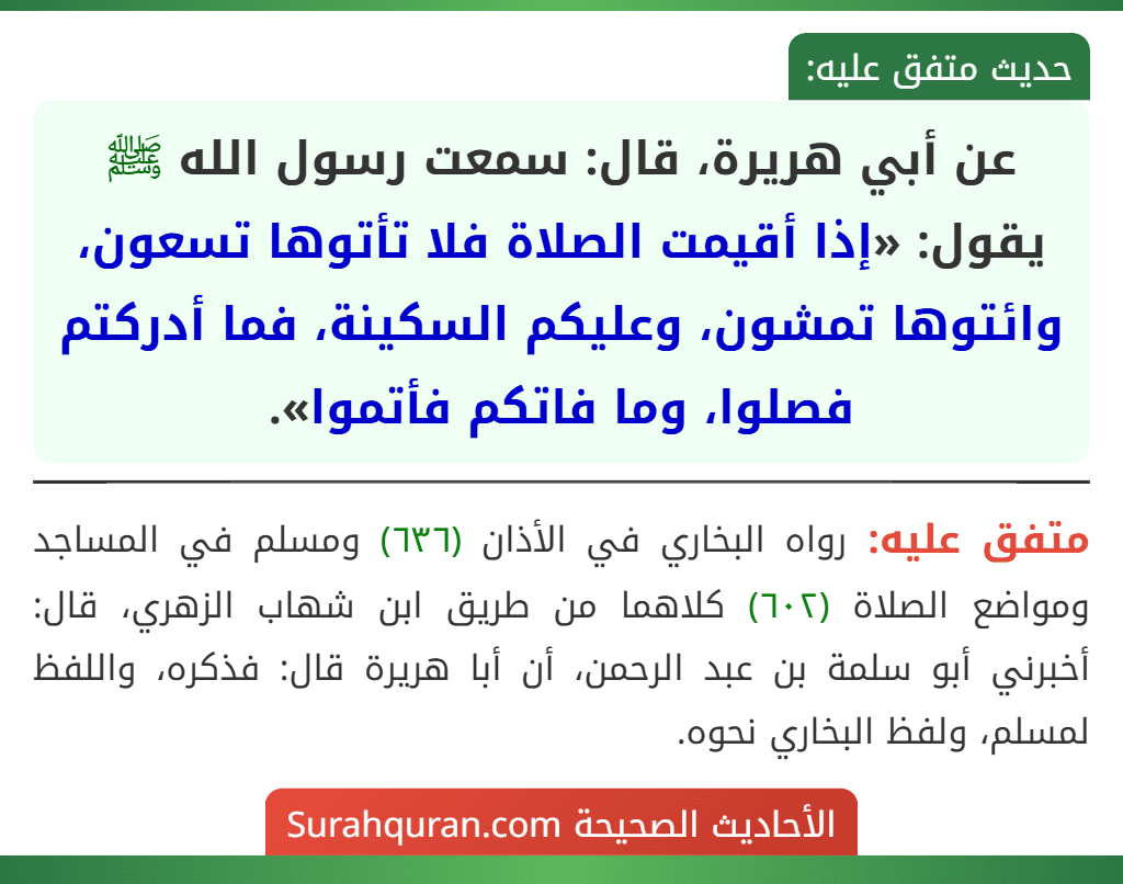عن أبي هريرة، قال: سمعت رسول الله ﷺ يقول: «إذا أقيمت الصلاة فلا تأتوها تسعون، وائتوها تمشون، وعليكم السكينة، فما أدركتم فصلوا، وما فاتكم فأتموا».