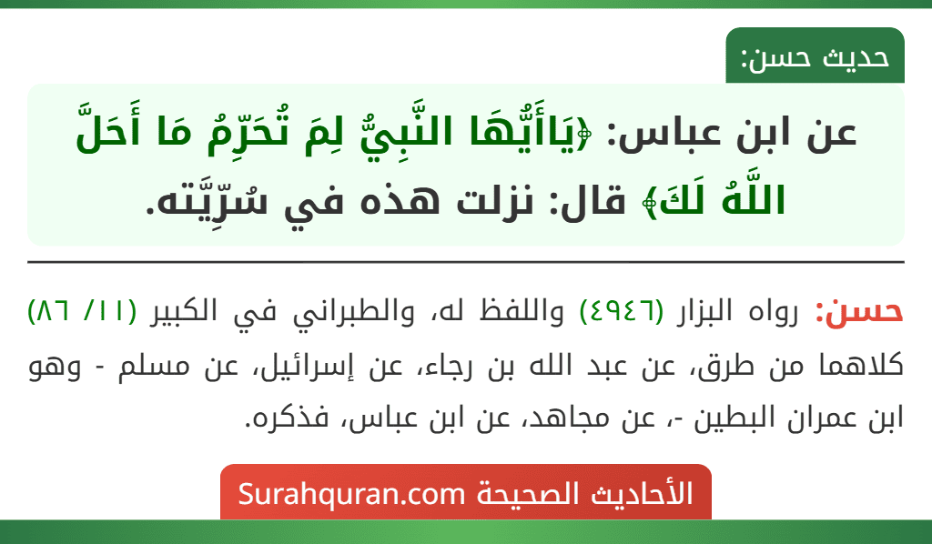 عن ابن عباس: ﴿يَاأَيُّهَا النَّبِيُّ لِمَ تُحَرِّمُ مَا أَحَلَّ اللَّهُ لَكَ﴾ قال: نزلت هذه في سُرِّيَّته. عن ابن عباس: ﴿يَاأَيُّهَا النَّبِيُّ لِمَ تُحَرِّمُ مَا أَحَلَّ اللَّهُ لَكَ﴾ قال: نزلت هذه في سُرِّيَّته.