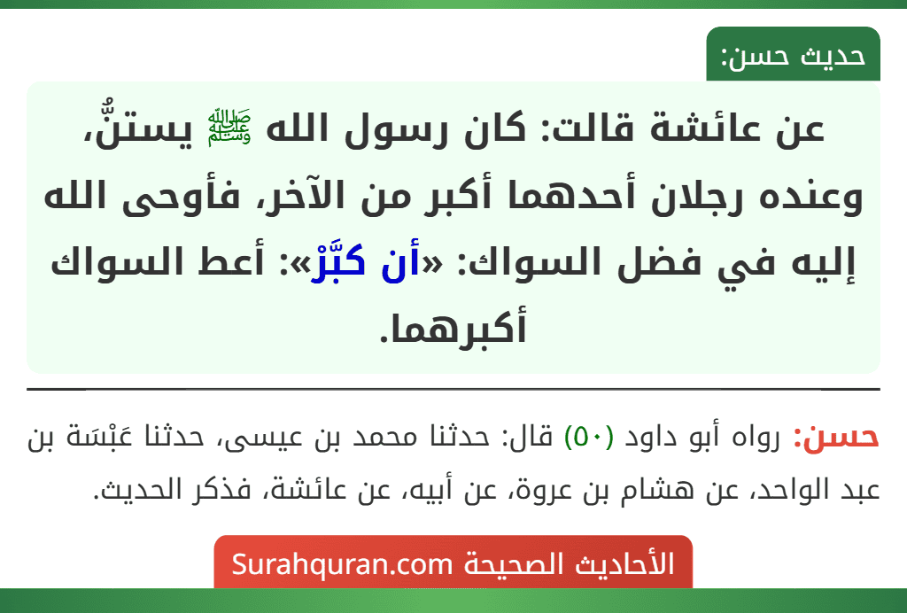 عن عائشة قالت: كان رسول الله ﷺ يستنُّ، وعنده رجلان أحدهما أكبر من الآخر، فأوحى الله إليه في فضل السواك: «أن كبَّرْ»: أعط السواك أكبرهما. عن عائشة قالت: كان رسول الله ﷺ يستنُّ، وعنده رجلان أحدهما أكبر من الآخر، فأوحى الله إليه في فضل السواك: «أن كبَّرْ»: أعط السواك أكبرهما.