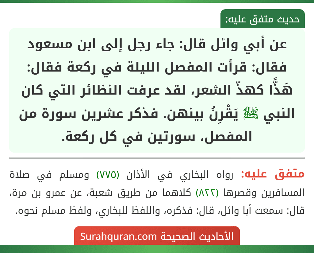 عن أبي وائل قال: جاء رجل إلى ابن مسعود فقال: قرأت المفصل الليلة في ركعة فقال: هَذًّا كهذّ الشعر، لقد عرفت النظائر التي كان النبي ﷺ يَقْرِنُ بينهن. فذكر عشرين سورة من المفصل، سورتين في كل ركعة. عن أبي وائل قال: جاء رجل إلى ابن مسعود فقال: قرأت المفصل الليلة في ركعة فقال: هَذًّا كهذّ الشعر، لقد عرفت النظائر التي كان النبي ﷺ يَقْرِنُ بينهن. فذكر عشرين سورة من المفصل، سورتين في كل ركعة.