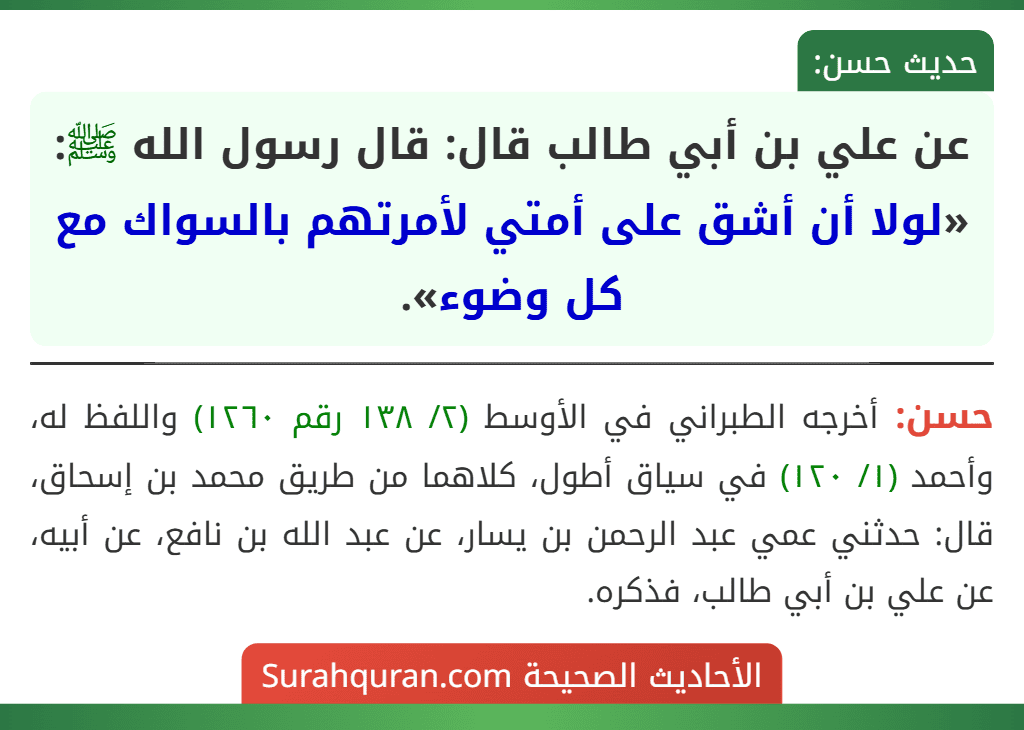 عن علي بن أبي طالب قال: قال رسول الله ﷺ: «لولا أن أشق على أمتي لأمرتهم بالسواك مع كل وضوء».