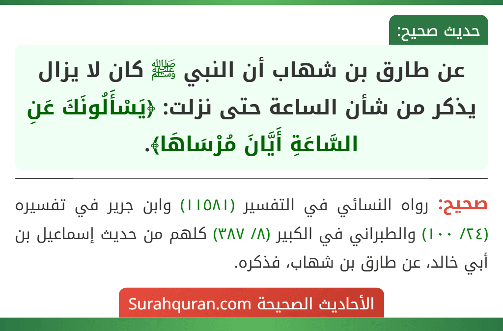 عن طارق بن شهاب أن النبي ﷺ كان لا يزال يذكر من شأن الساعة حتى نزلت: ﴿يَسْأَلُونَكَ عَنِ السَّاعَةِ أَيَّانَ مُرْسَاهَا﴾.