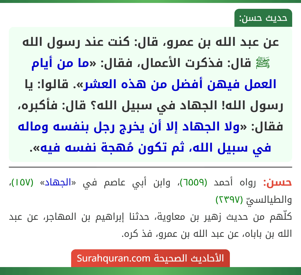 عن عبد الله بن عمرو، قال: كنت عند رسول الله ﷺ قال: فذكرت الأعمال، فقال: «ما من أيام العمل فيهن أفضل من هذه العشر». قالوا: يا رسول الله! الجهاد في سبيل الله؟ قال: فأكبره، فقال: «ولا الجهاد إلا أن يخرج رجل بنفسه وماله في سبيل الله، ثم تكون مُهجة نفسه فيه».