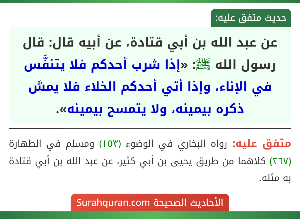 عن عبد الله بن أبي قتادة، عن أبيه قال: قال رسول الله ﷺ: «إذا شرب أحدكم فلا يتنفَّس في الإناء، وإذا أتي أحدكم الخلاء فلا يمسَّ ذكره بيمينه، ولا يتمسح بيمينه».