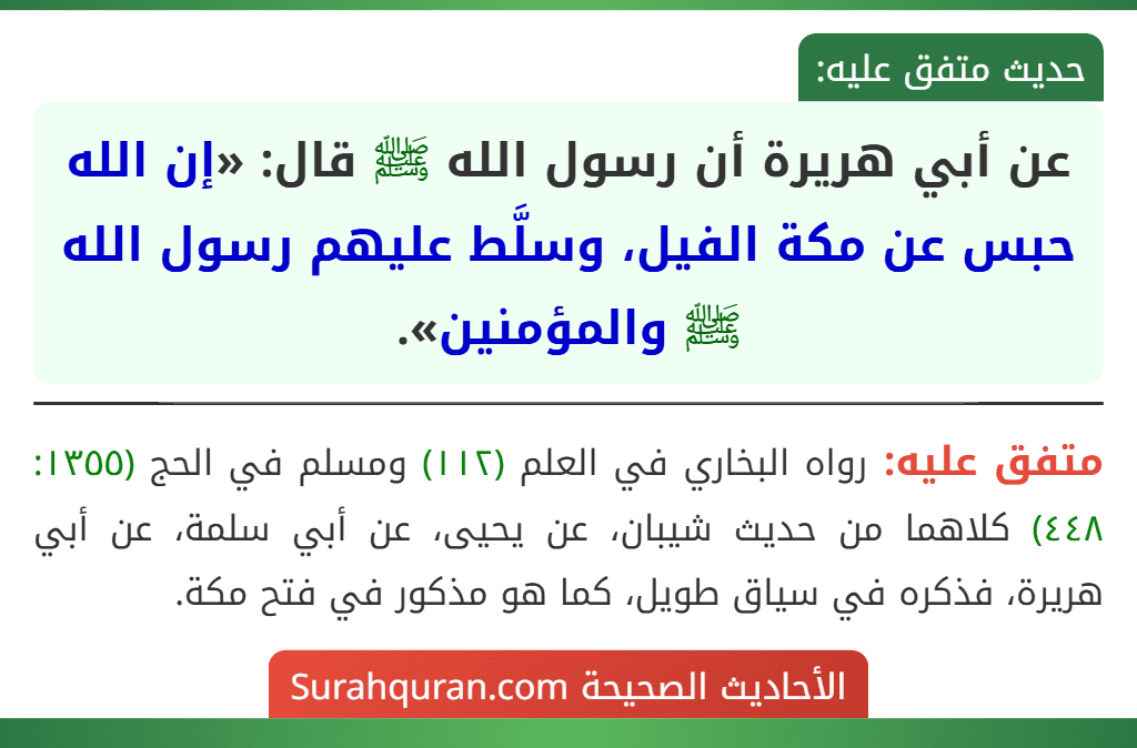 عن أبي هريرة أن رسول الله ﷺ قال: «إن الله حبس عن مكة الفيل، وسلَّط عليهم رسول الله ﷺ والمؤمنين». عن أبي هريرة أن رسول الله ﷺ قال: «إن الله حبس عن مكة الفيل، وسلَّط عليهم رسول الله ﷺ والمؤمنين».