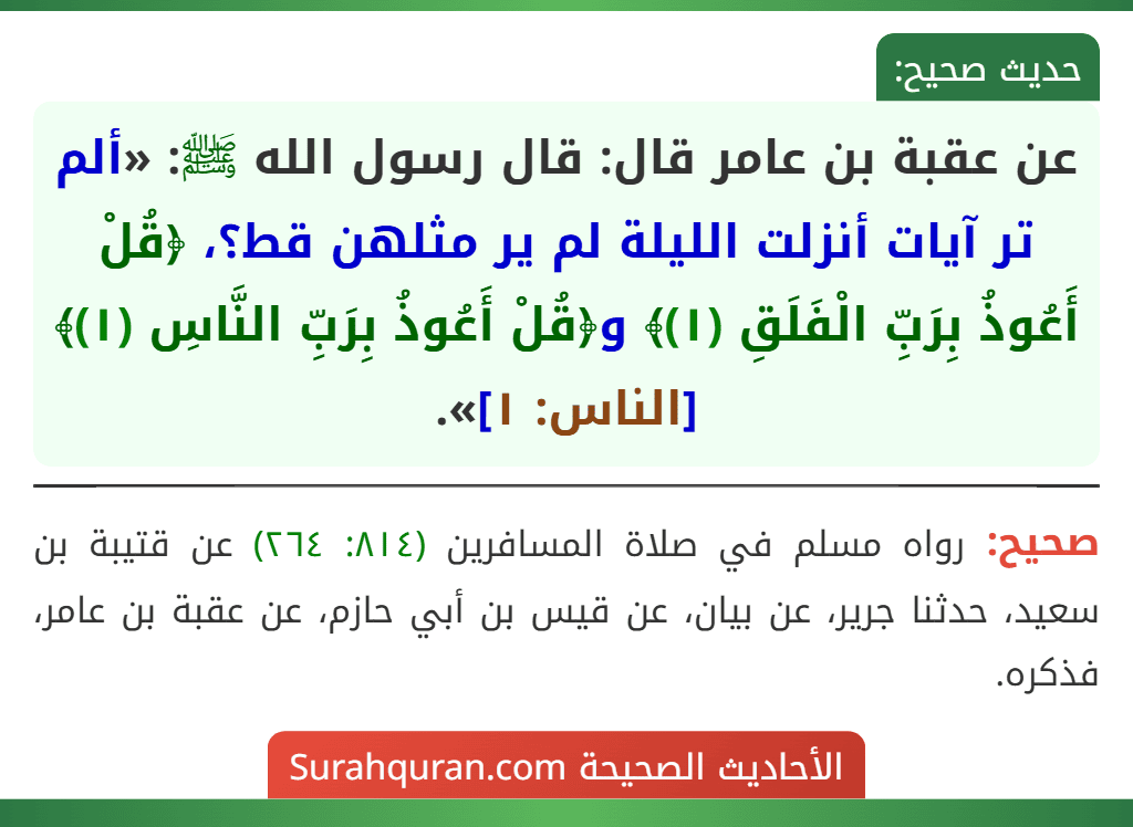 عن عقبة بن عامر قال: قال رسول الله ﷺ: «ألم تر آيات أنزلت الليلة لم ير مثلهن قط؟، ﴿قُلْ أَعُوذُ بِرَبِّ الْفَلَقِ (١)﴾ و﴿قُلْ أَعُوذُ بِرَبِّ النَّاسِ (١)﴾ [الناس: ١]».