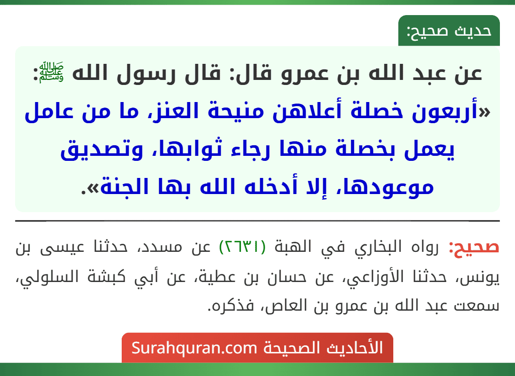عن عبد الله بن عمرو قال: قال رسول الله ﷺ: «أربعون خصلة أعلاهن منيحة العنز، ما من عامل يعمل بخصلة منها رجاء ثوابها، وتصديق موعودها، إلا أدخله الله بها الجنة».