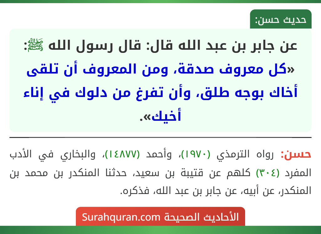 عن جابر بن عبد الله قال: قال رسول الله ﷺ: «كل معروف صدقة، ومن المعروف أن تلقى أخاك بوجه طلق، وأن تفرغ من دلوك في إناء أخيك».