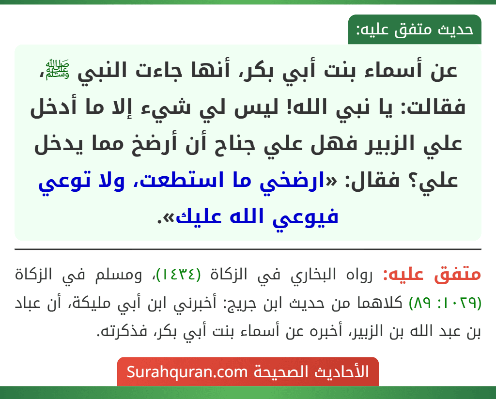 عن أسماء بنت أبي بكر، أنها جاءت النبي ﷺ، فقالت: يا نبي الله! ليس لي شيء إلا ما أدخل علي الزبير فهل علي جناح أن أرضخ مما يدخل علي؟ فقال: «ارضخي ما استطعت، ولا توعي فيوعي الله عليك».