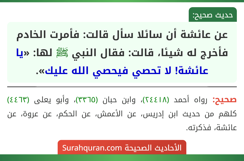 عن عائشة أن سائلا سأل قالت: فأمرت الخادم فأخرج له شيئا، قالت: فقال النبي ﷺ لها: «يا عائشة! لا تحصي فيحصي الله عليك». عن عائشة أن سائلا سأل قالت: فأمرت الخادم فأخرج له شيئا، قالت: فقال النبي ﷺ لها: «يا عائشة! لا تحصي فيحصي الله عليك».