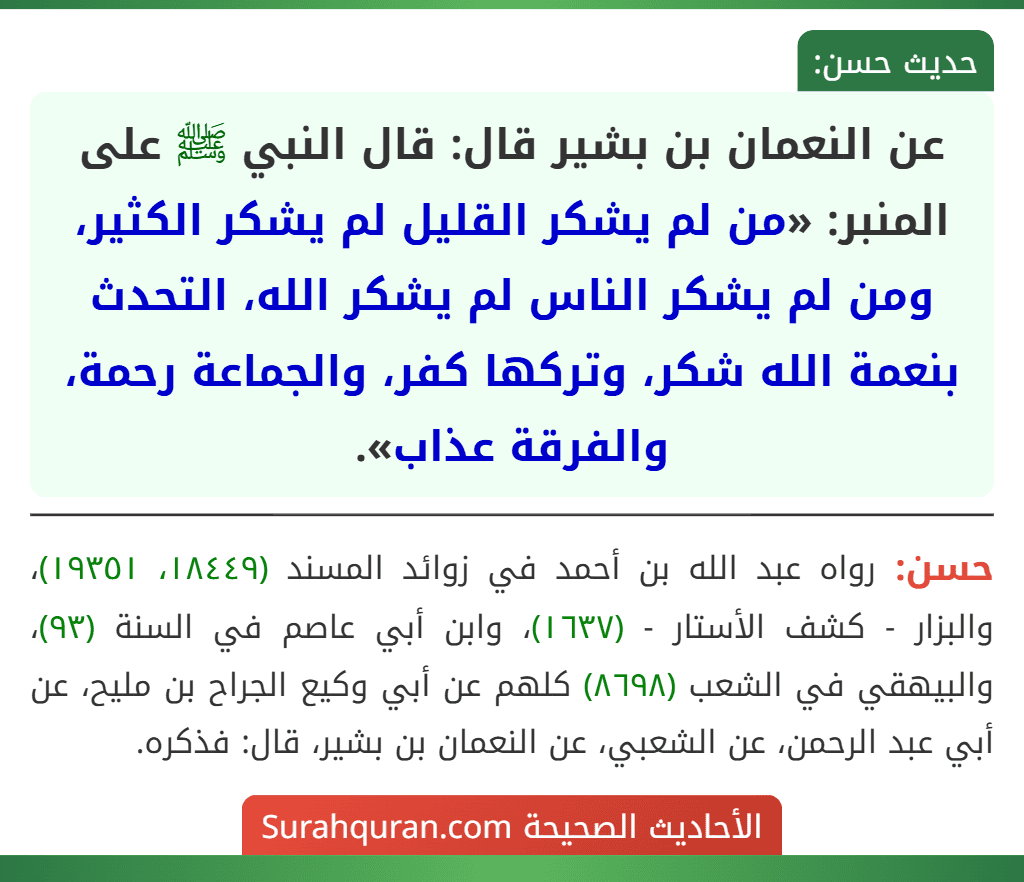 عن النعمان بن بشير قال: قال النبي ﷺ على المنبر: «من لم يشكر القليل لم يشكر الكثير، ومن لم يشكر الناس لم يشكر الله، التحدث بنعمة الله شكر، وتركها كفر، والجماعة رحمة، والفرقة عذاب».