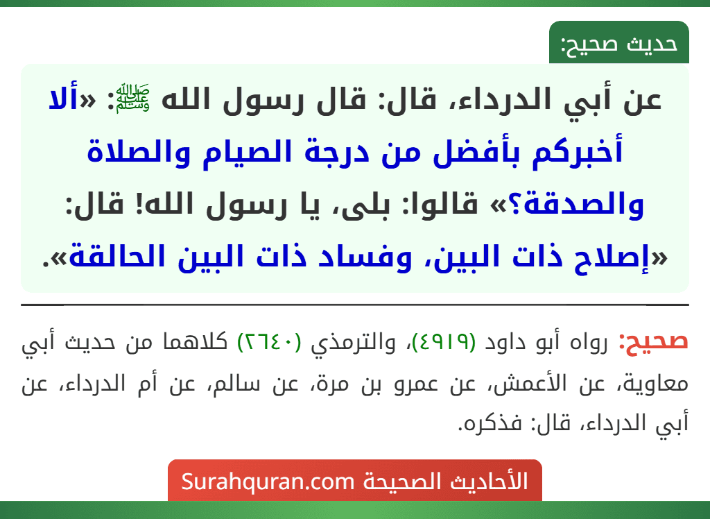 عن أبي الدرداء، قال: قال رسول الله ﷺ: «ألا أخبركم بأفضل من درجة الصيام والصلاة والصدقة؟» قالوا: بلى، يا رسول الله! قال: «إصلاح ذات البين، وفساد ذات البين الحالقة».