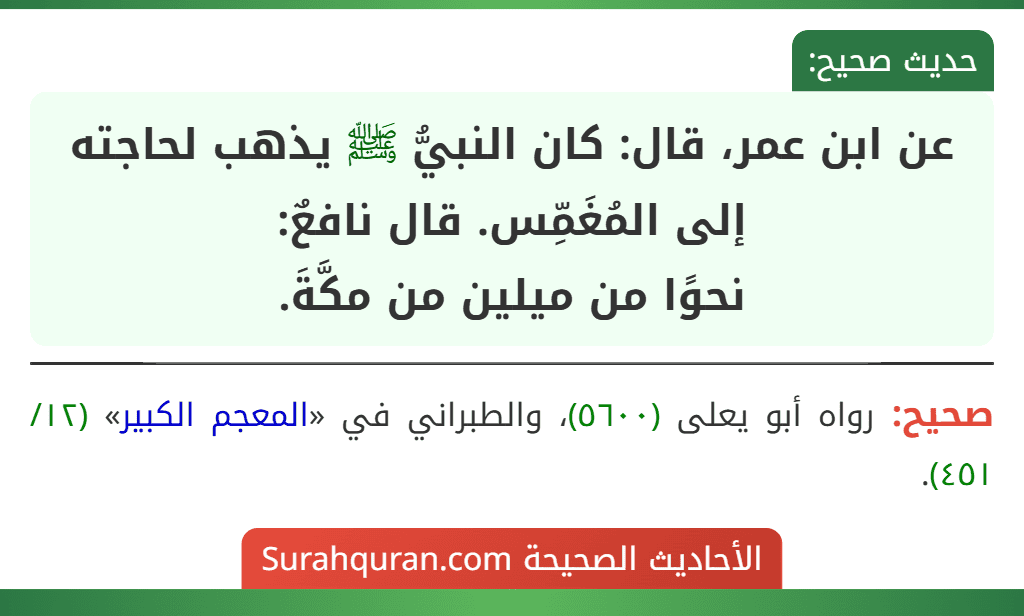 عن ابن عمر، قال: كان النبيُّ ﷺ يذهب لحاجته إلى المُغَمِّس. قال نافعٌ:
نحوًا من ميلين من مكَّةَ.